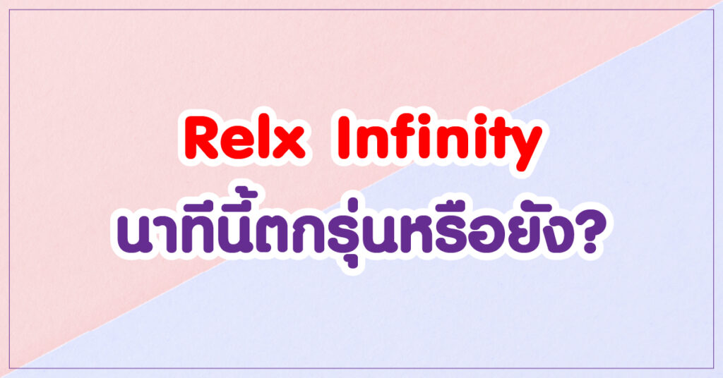Relx Infinity นาทีนี้ตกรุ่นหรือยัง ?